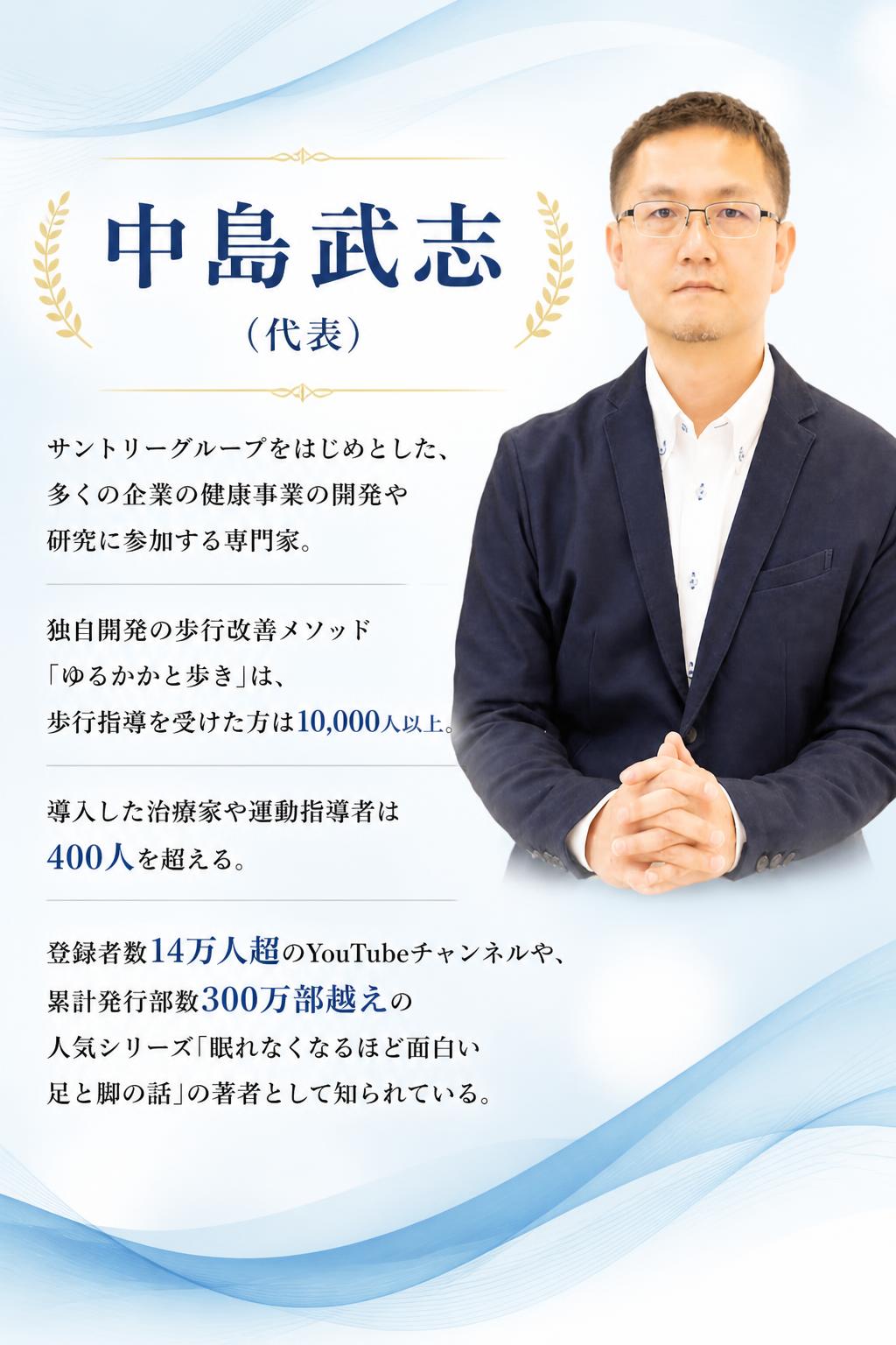中島武志（代表）

[[embed:1619]]

サントリーグループをはじめとした、
多くの企業の健康事業の開発や研究に参加する専門家。
独自開発の歩行改善メソッド「ゆるかかと歩き」は、
歩行指導を受けた方は10,000人以上。
導入した治療家や運動指導者は400人を超える。
登録者数14万人超のYouTubeチャンネルや、
累計発行部数300万部越えの人気シリーズ「眠れなくなるほど面白い　足と脚の話」の著者として知られている。